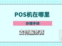 POS机在哪里办理手续_个人单位企业正规办理流程